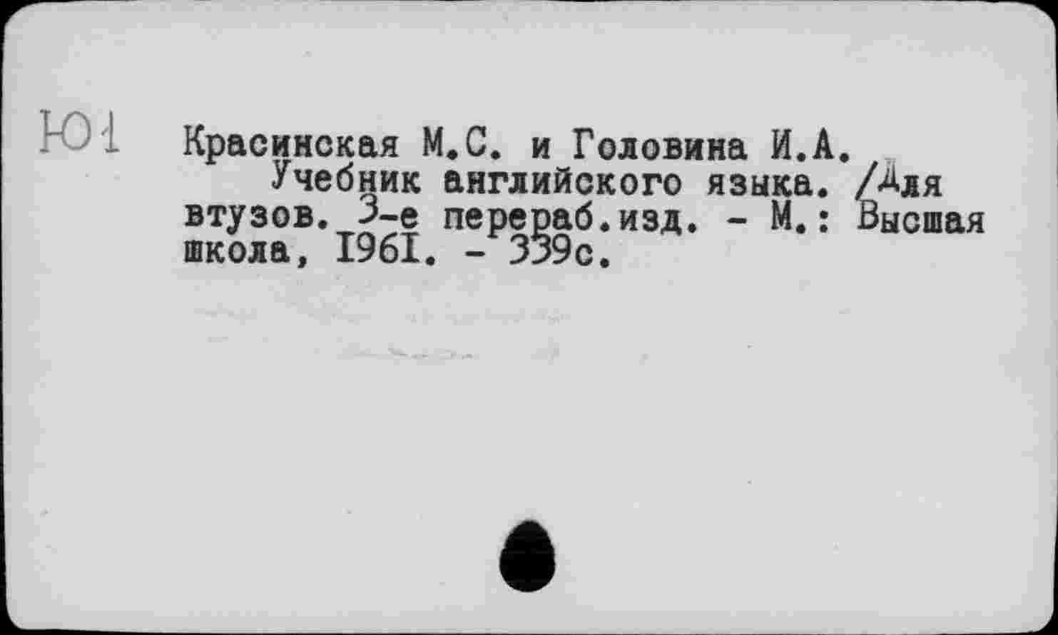 ﻿Красинская М.С. и Головина И.А.
Учебник английского языка. /Для втузов. 3-є перераб.изд. - М.: Высшая школа, 1961. -339с.